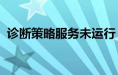 诊断策略服务未运行：解决指南与故障排除