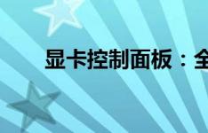 显卡控制面板：全面解析与实用指南