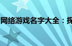 网络游戏名字大全：探索虚拟世界的命名奥秘