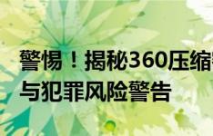 警惕！揭秘360压缩密码破解工具背后的风险与犯罪风险警告