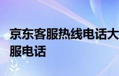 京东客服热线电话大全：快速拨打人工在线客服电话