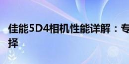 佳能5D4相机性能详解：专业摄影师的最佳选择