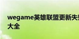 wegame英雄联盟更新失败问题及解决方案大全