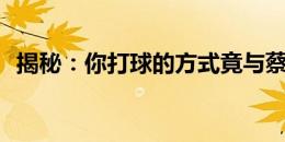 揭秘：你打球的方式竟与蔡徐坤如此相似？