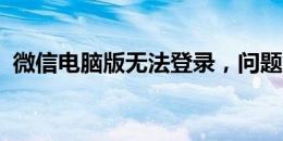 微信电脑版无法登录，问题解析与解决方案