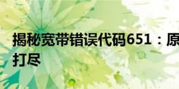 揭秘宽带错误代码651：原因、解决方法一网打尽