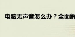 电脑无声音怎么办？全面解决方案在这里！