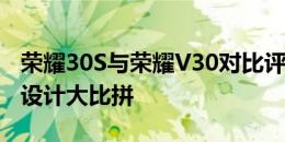 荣耀30S与荣耀V30对比评测：性能、功能与设计大比拼