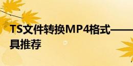 TS文件转换MP4格式——详细步骤与实用工具推荐