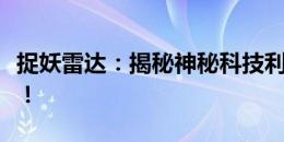 捉妖雷达：揭秘神秘科技利器，探寻捉妖真相！