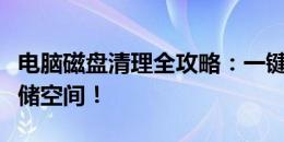 电脑磁盘清理全攻略：一键解锁位置，释放存储空间！