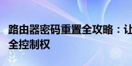 路由器密码重置全攻略：让你轻松找回网络安全控制权