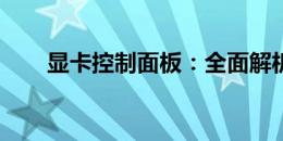 显卡控制面板：全面解析与实用指南