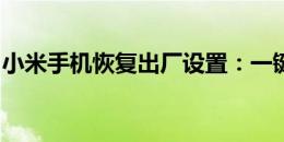 小米手机恢复出厂设置：一键操作及后果解析