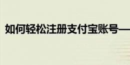 如何轻松注册支付宝账号——详细步骤指南