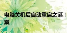 电脑关机后自动重启之谜：原因解析与解决方案