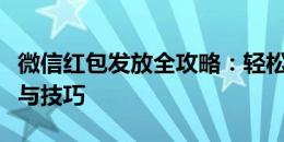 微信红包发放全攻略：轻松掌握发红包的步骤与技巧