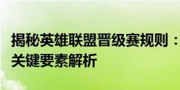 揭秘英雄联盟晋级赛规则：晋级标准、流程与关键要素解析