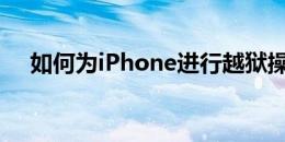 如何为iPhone进行越狱操作？完整指南