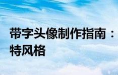 带字头像制作指南：打造个性化头像，展示独特风格