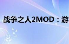 战争之人2MOD：游戏模块扩展的全新体验