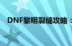 DNF黎明裂缝攻略：高效打法与技巧分享