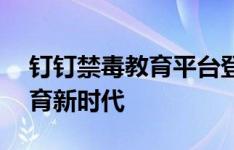 钉钉禁毒教育平台登录——全面开启禁毒教育新时代