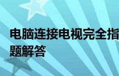 电脑连接电视完全指南：步骤、技巧及常见问题解答