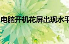 电脑开机花屏出现水平条纹的原因及解决方案