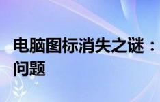 电脑图标消失之谜：解决你的电脑图标不见的问题