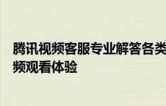 腾讯视频客服专业解答各类问题，致力于为用户提供优质视频观看体验