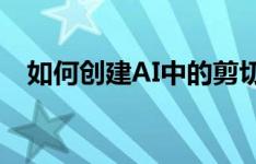 如何创建AI中的剪切蒙版功能？步骤详解