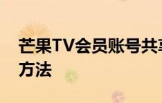 芒果TV会员账号共享网络平台的优势与使用方法