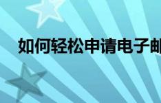 如何轻松申请电子邮箱？一步步教你操作