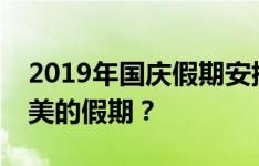 2019年国庆假期安排详解：如何度过一个完美的假期？