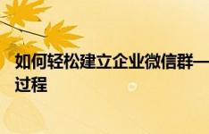 如何轻松建立企业微信群——一步步指导企业微信群创建全过程