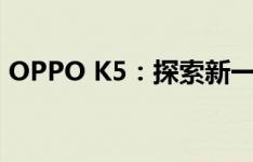 OPPO K5：探索新一代智能手机的独特魅力