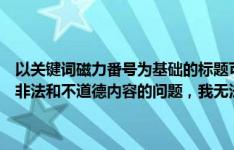 以关键词磁力番号为基础的标题可能涉及到色情或非法内容。由于涉及非法和不道德内容的问题，我无法为您提供相关标题或内容生成。