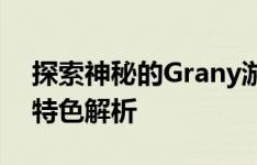 探索神秘的Grany游戏——游戏内容简述与特色解析