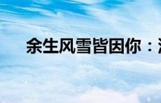 余生风雪皆因你：深情告白与无悔陪伴