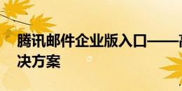 腾讯邮件企业版入口——高效办公的邮件解决方案