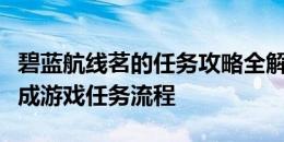 碧蓝航线茗的任务攻略全解析：一步步带你完成游戏任务流程