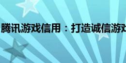 腾讯游戏信用：打造诚信游戏环境的全新举措