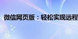 微信网页版：轻松实现远程办公与社交互动