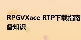 RPGVXace RTP下载指南：获取游戏资源必备知识