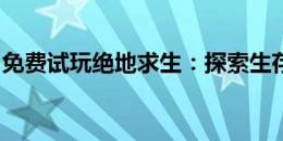 免费试玩绝地求生：探索生存之战的无尽魅力