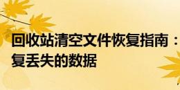 回收站清空文件恢复指南：一步步教你如何恢复丢失的数据