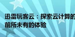 迅雷玩客云：探索云计算的新领域，为你带来前所未有的体验