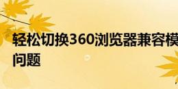 轻松切换360浏览器兼容模式，解决网页显示问题