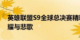 英雄联盟S9全球总决赛精彩回顾：英雄的荣耀与悲歌